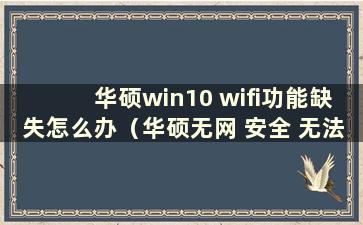 华硕win10 wifi功能缺失怎么办（华硕无网 安全 无法上网）